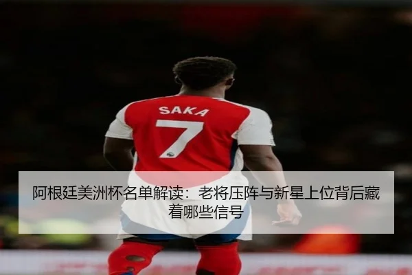 阿根廷美洲杯名单解读：老将压阵与新星上位背后藏着哪些信号